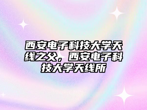 西安電子科技大學(xué)天線之父，西安電子科技大學(xué)天線所