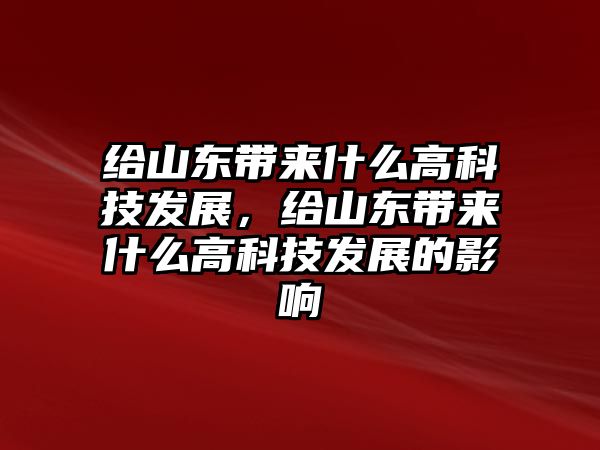 給山東帶來什么高科技發(fā)展，給山東帶來什么高科技發(fā)展的影響