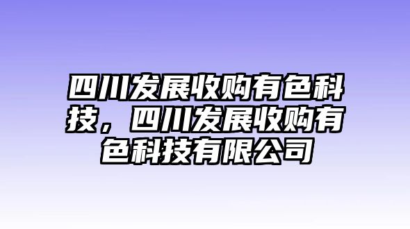 四川發(fā)展收購(gòu)有色科技，四川發(fā)展收購(gòu)有色科技有限公司