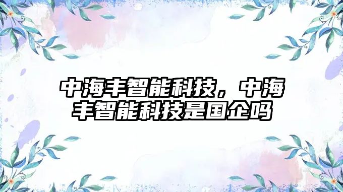 中海豐智能科技，中海豐智能科技是國企嗎