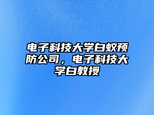 電子科技大學(xué)白蟻預(yù)防公司，電子科技大學(xué)白教授