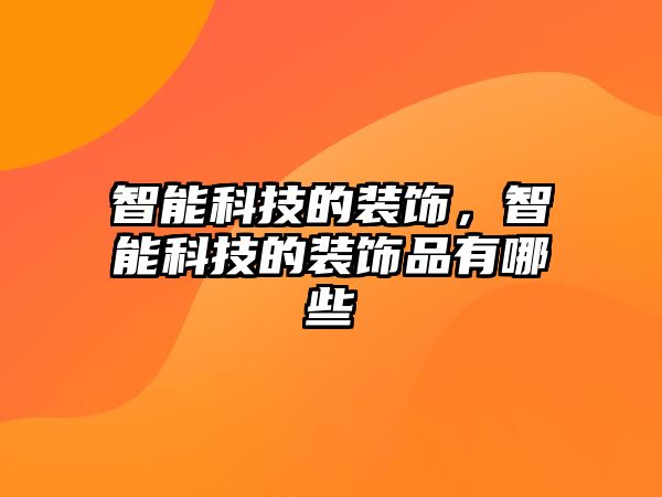 智能科技的裝飾，智能科技的裝飾品有哪些