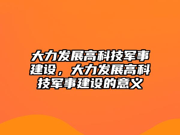 大力發(fā)展高科技軍事建設(shè)，大力發(fā)展高科技軍事建設(shè)的意義