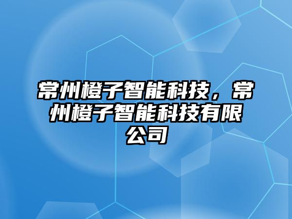 常州橙子智能科技，常州橙子智能科技有限公司