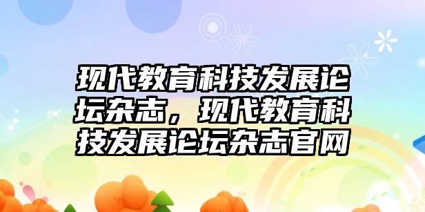 現(xiàn)代教育科技發(fā)展論壇雜志，現(xiàn)代教育科技發(fā)展論壇雜志官網(wǎng)