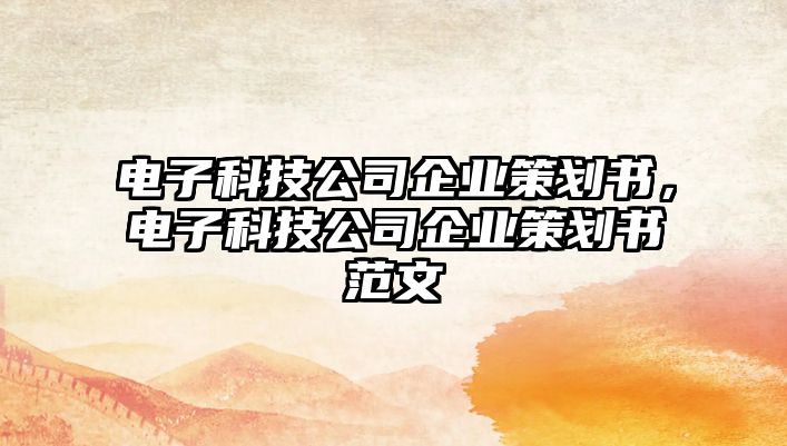 電子科技公司企業(yè)策劃書，電子科技公司企業(yè)策劃書范文