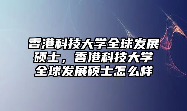 香港科技大學(xué)全球發(fā)展碩士，香港科技大學(xué)全球發(fā)展碩士怎么樣