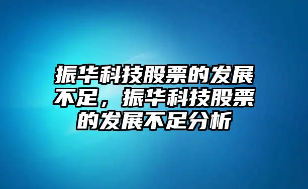 振華科技股票的發(fā)展不足，振華科技股票的發(fā)展不足分析