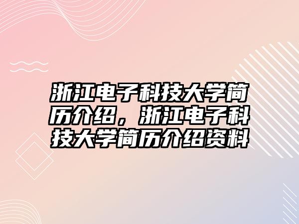 浙江電子科技大學簡歷介紹，浙江電子科技大學簡歷介紹資料