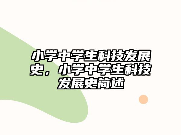 小學(xué)中學(xué)生科技發(fā)展史，小學(xué)中學(xué)生科技發(fā)展史簡述