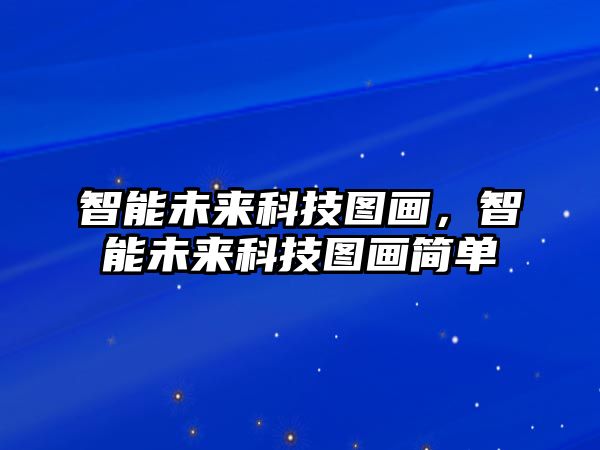 智能未來科技圖畫，智能未來科技圖畫簡(jiǎn)單