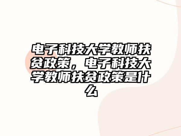 電子科技大學(xué)教師扶貧政策，電子科技大學(xué)教師扶貧政策是什么