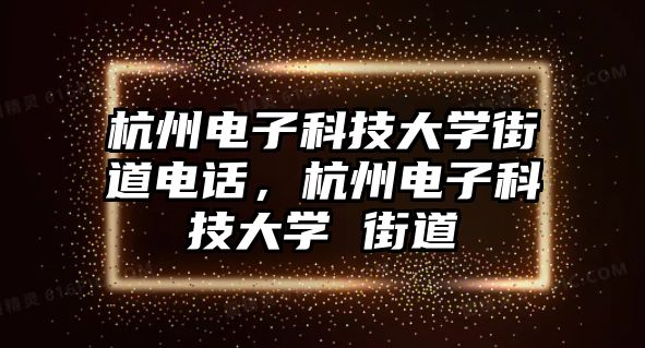 杭州電子科技大學(xué)街道電話，杭州電子科技大學(xué) 街道