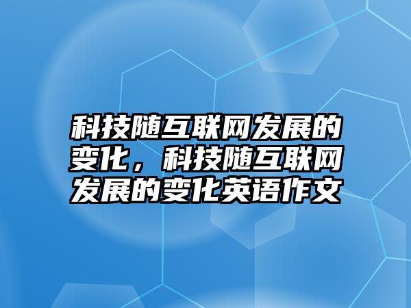 科技隨互聯(lián)網(wǎng)發(fā)展的變化，科技隨互聯(lián)網(wǎng)發(fā)展的變化英語(yǔ)作文