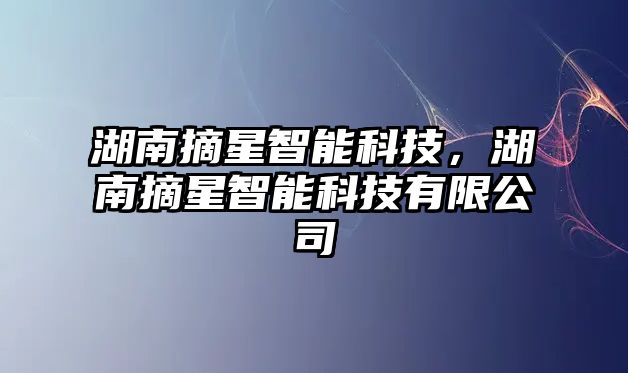 湖南摘星智能科技，湖南摘星智能科技有限公司