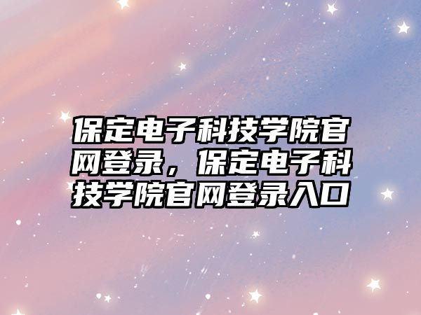 保定電子科技學(xué)院官網(wǎng)登錄，保定電子科技學(xué)院官網(wǎng)登錄入口