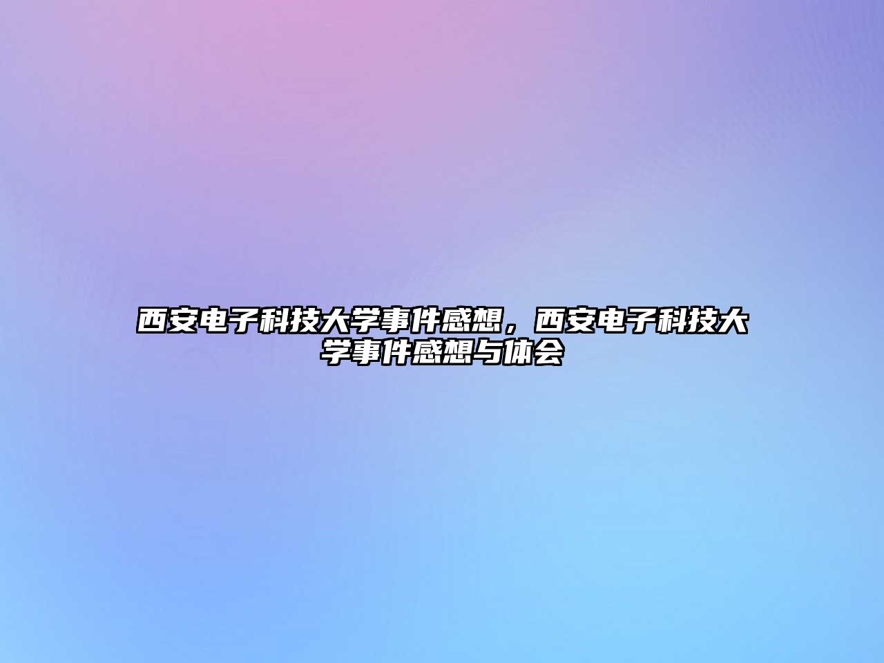 西安電子科技大學(xué)事件感想，西安電子科技大學(xué)事件感想與體會