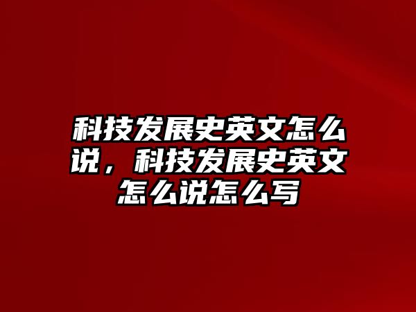 科技發(fā)展史英文怎么說，科技發(fā)展史英文怎么說怎么寫