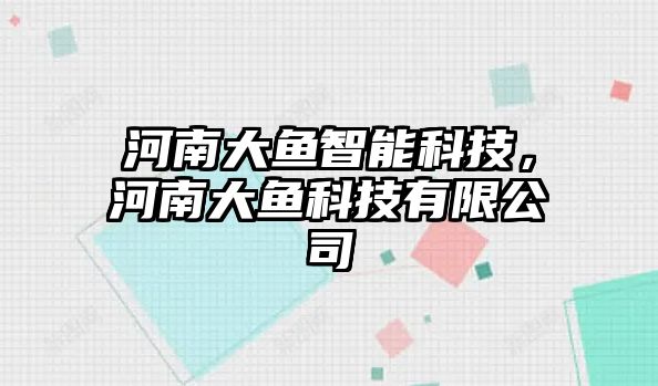 河南大魚智能科技，河南大魚科技有限公司