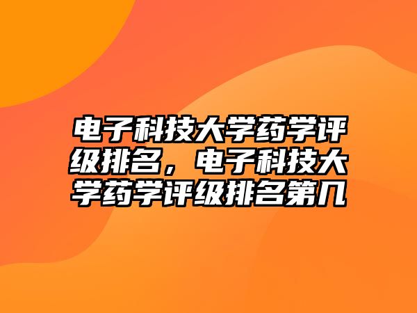 電子科技大學藥學評級排名，電子科技大學藥學評級排名第幾