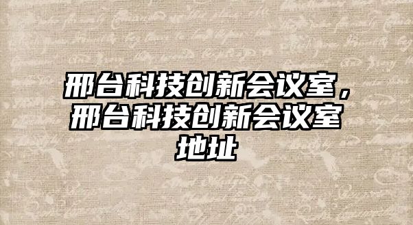 邢臺科技創(chuàng)新會議室，邢臺科技創(chuàng)新會議室地址