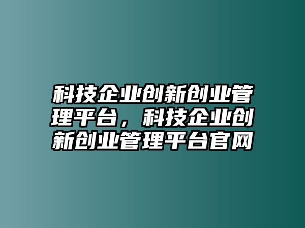 科技企業(yè)創(chuàng)新創(chuàng)業(yè)管理平臺，科技企業(yè)創(chuàng)新創(chuàng)業(yè)管理平臺官網(wǎng)