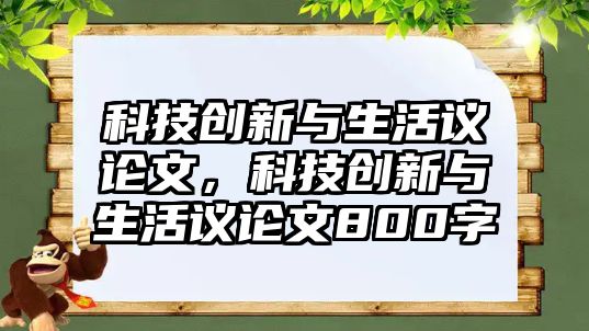 科技創(chuàng)新與生活議論文，科技創(chuàng)新與生活議論文800字