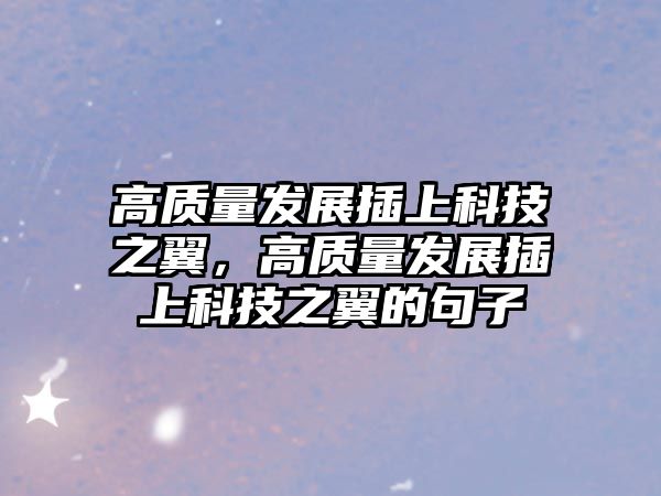 高質(zhì)量發(fā)展插上科技之翼，高質(zhì)量發(fā)展插上科技之翼的句子