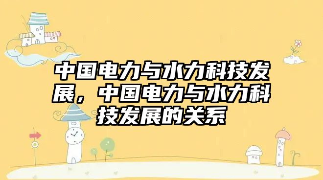 中國電力與水力科技發(fā)展，中國電力與水力科技發(fā)展的關系