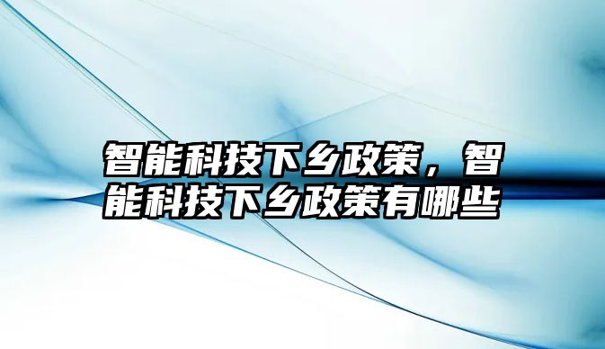 智能科技下鄉(xiāng)政策，智能科技下鄉(xiāng)政策有哪些