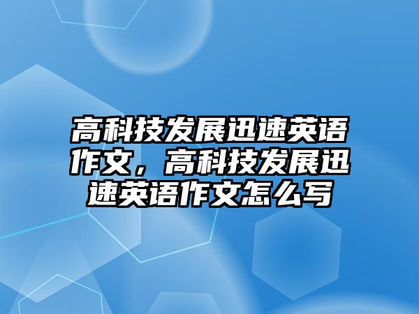 高科技發(fā)展迅速英語作文，高科技發(fā)展迅速英語作文怎么寫