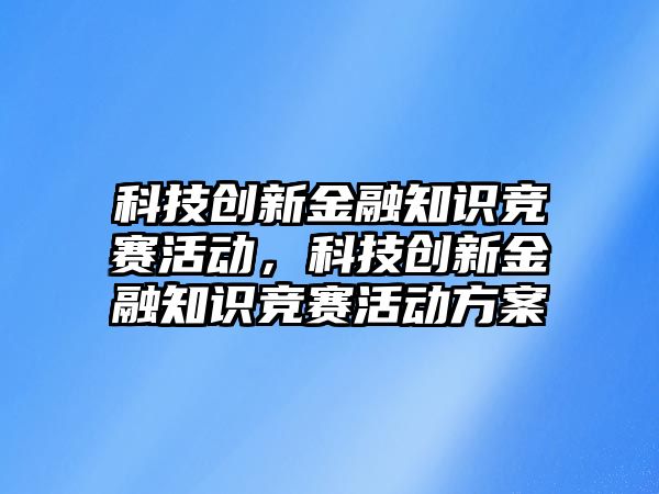 科技創(chuàng)新金融知識競賽活動，科技創(chuàng)新金融知識競賽活動方案