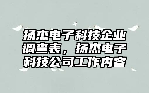 揚(yáng)杰電子科技企業(yè)調(diào)查表，揚(yáng)杰電子科技公司工作內(nèi)容