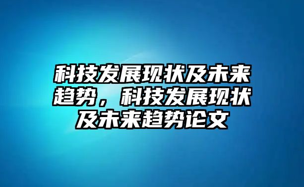 科技發(fā)展現(xiàn)狀及未來(lái)趨勢(shì)，科技發(fā)展現(xiàn)狀及未來(lái)趨勢(shì)論文