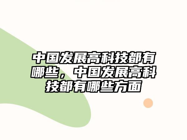 中國發(fā)展高科技都有哪些，中國發(fā)展高科技都有哪些方面