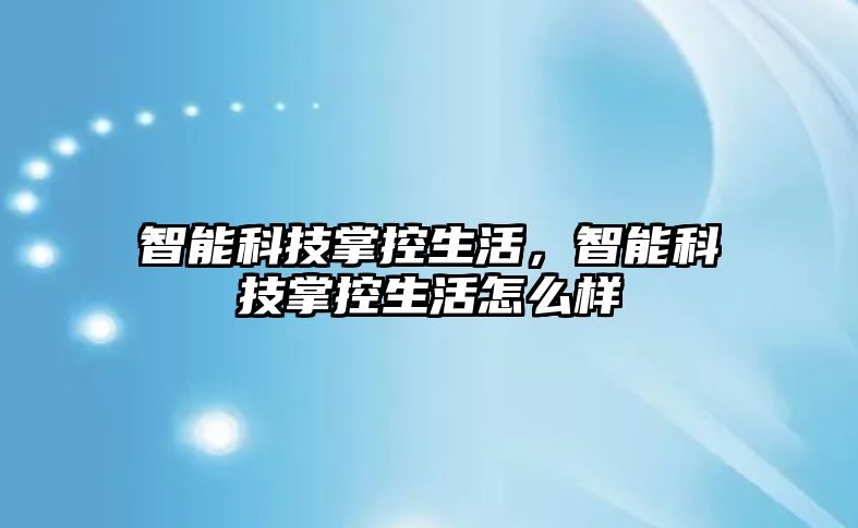 智能科技掌控生活，智能科技掌控生活怎么樣