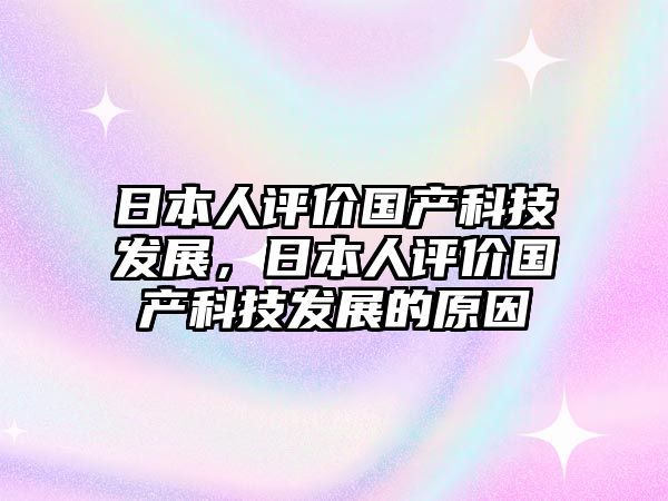 日本人評價國產(chǎn)科技發(fā)展，日本人評價國產(chǎn)科技發(fā)展的原因