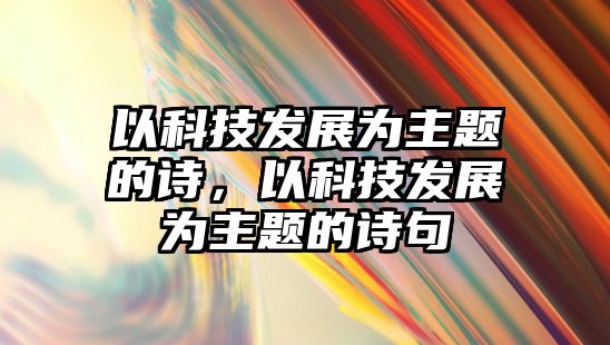 以科技發(fā)展為主題的詩，以科技發(fā)展為主題的詩句