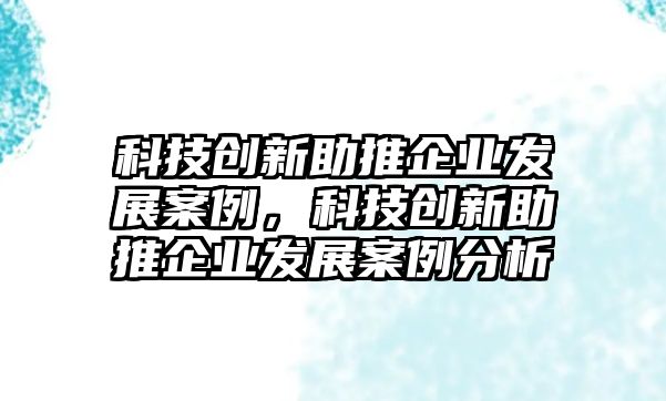 科技創(chuàng)新助推企業(yè)發(fā)展案例，科技創(chuàng)新助推企業(yè)發(fā)展案例分析