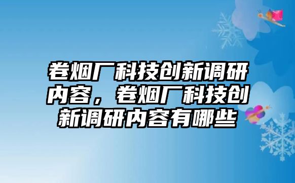 卷煙廠科技創(chuàng)新調研內容，卷煙廠科技創(chuàng)新調研內容有哪些