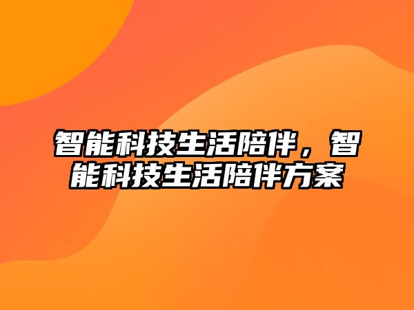 智能科技生活陪伴，智能科技生活陪伴方案