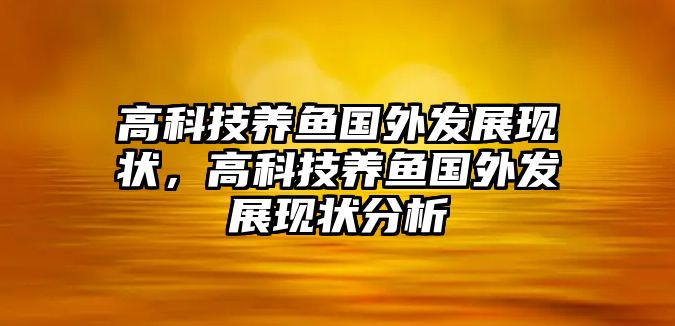 高科技養(yǎng)魚國外發(fā)展現狀，高科技養(yǎng)魚國外發(fā)展現狀分析