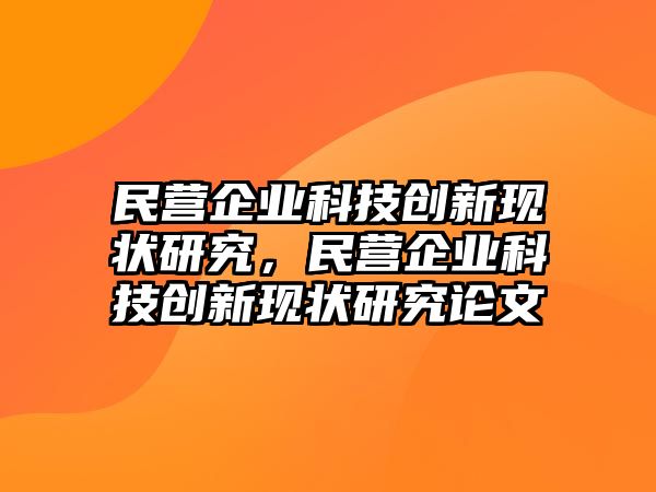 民營企業(yè)科技創(chuàng)新現(xiàn)狀研究，民營企業(yè)科技創(chuàng)新現(xiàn)狀研究論文