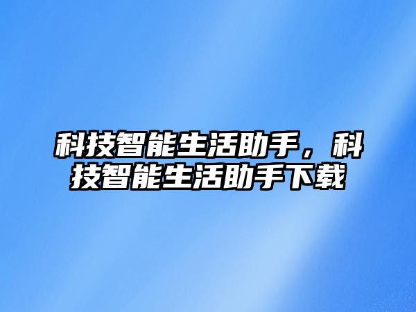 科技智能生活助手，科技智能生活助手下載