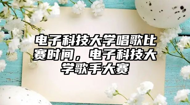 電子科技大學(xué)唱歌比賽時(shí)間，電子科技大學(xué)歌手大賽