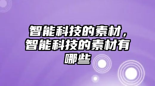 智能科技的素材，智能科技的素材有哪些