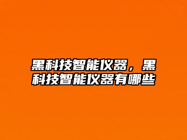 黑科技智能儀器，黑科技智能儀器有哪些