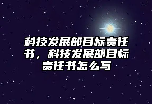 科技發(fā)展部目標(biāo)責(zé)任書，科技發(fā)展部目標(biāo)責(zé)任書怎么寫