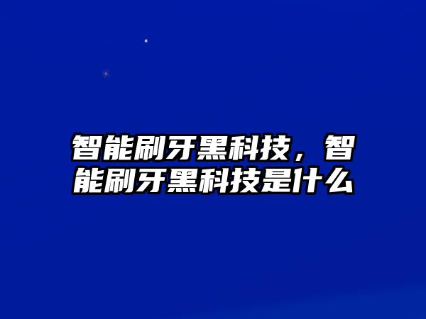 智能刷牙黑科技，智能刷牙黑科技是什么