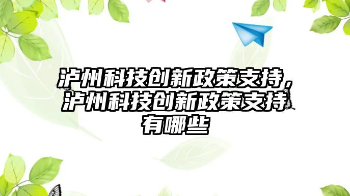 瀘州科技創(chuàng)新政策支持，瀘州科技創(chuàng)新政策支持有哪些